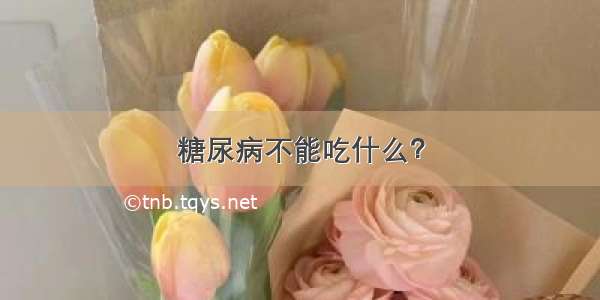 糖尿病不能吃什么？