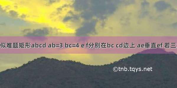 数学相似难题矩形abcd ab=3 bc=4 e f分别在bc cd边上 ae垂直ef 若三角形ab