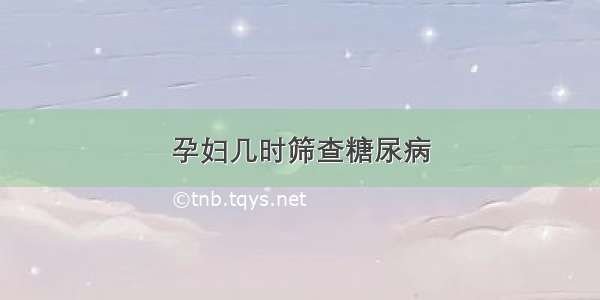 孕妇几时筛查糖尿病