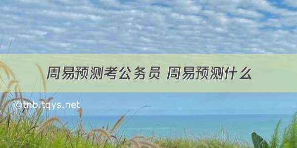 周易预测考公务员 周易预测什么