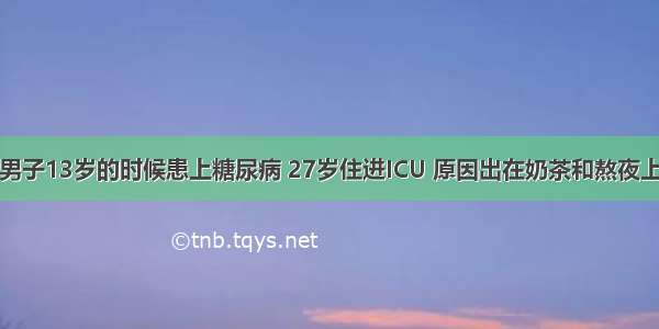 男子13岁的时候患上糖尿病 27岁住进ICU 原因出在奶茶和熬夜上