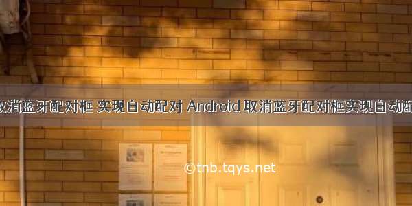 android 取消蓝牙配对框 实现自动配对 Android 取消蓝牙配对框实现自动配对功能...