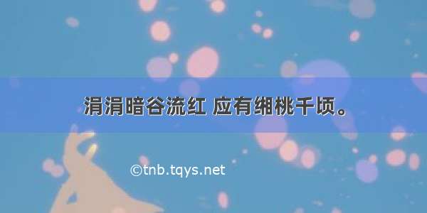 涓涓暗谷流红 应有缃桃千顷。