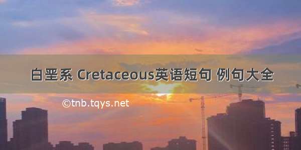 白垩系 Cretaceous英语短句 例句大全