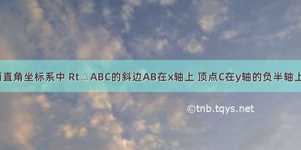 如图 在平面直角坐标系中 Rt△ABC的斜边AB在x轴上 顶点C在y轴的负半轴上 tan∠ABC