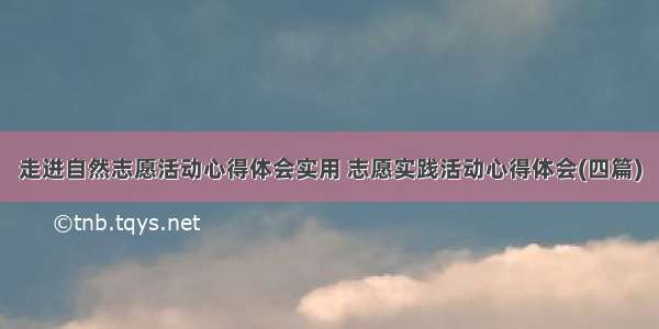 走进自然志愿活动心得体会实用 志愿实践活动心得体会(四篇)