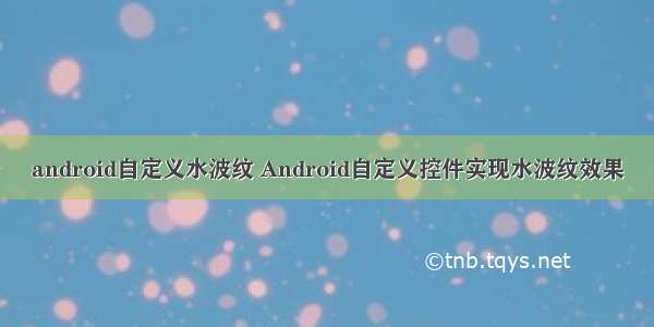 android自定义水波纹 Android自定义控件实现水波纹效果