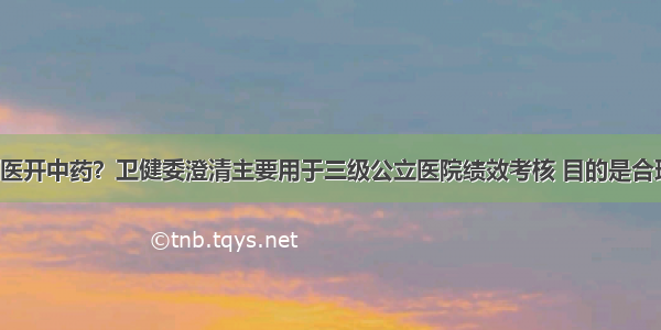 禁止西医开中药？卫健委澄清主要用于三级公立医院绩效考核 目的是合理使用！