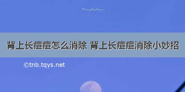 背上长痘痘怎么消除 背上长痘痘消除小妙招