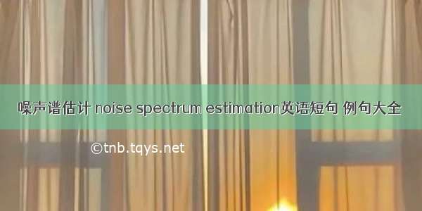 噪声谱估计 noise spectrum estimation英语短句 例句大全