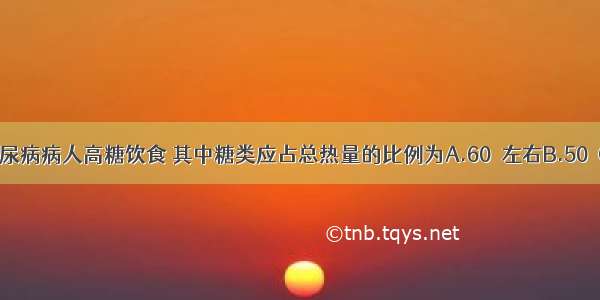 目前主张糖尿病病人高糖饮食 其中糖类应占总热量的比例为A.60％左右B.50％C.40％D.30