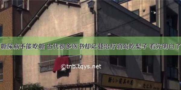 糖尿病不能吃糖 古代很多医书却记载治疗消渴吃梨子 看完明白了