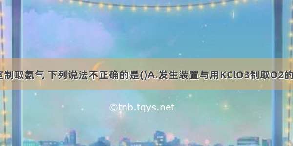 针对实验室制取氨气 下列说法不正确的是(　　)A.发生装置与用KClO3制取O2的装置相同B