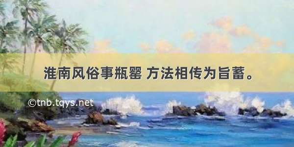 淮南风俗事瓶罂 方法相传为旨蓄。