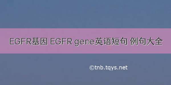 EGFR基因 EGFR gene英语短句 例句大全