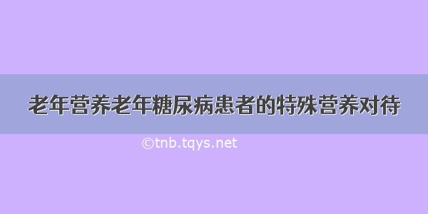 老年营养老年糖尿病患者的特殊营养对待