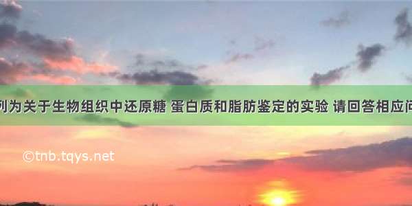 解答题下列为关于生物组织中还原糖 蛋白质和脂肪鉴定的实验 请回答相应问题。（1）