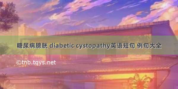 糖尿病膀胱 diabetic cystopathy英语短句 例句大全