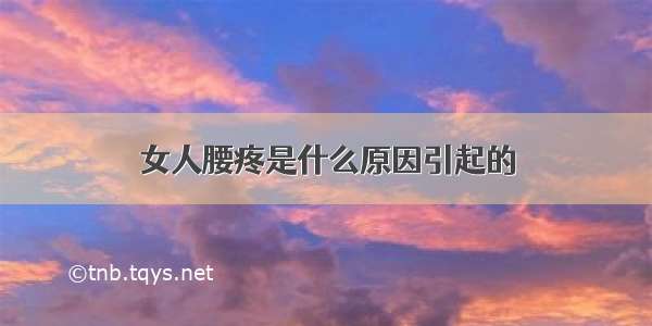 女人腰疼是什么原因引起的