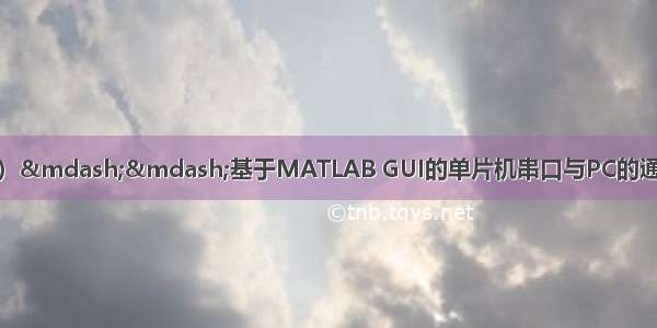 51单片机进阶案例（1）&mdash;&mdash;基于MATLAB GUI的单片机串口与PC的通信实现实时时钟和双向