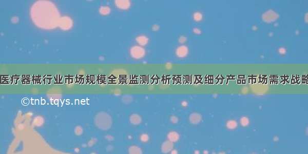 口腔医疗器械行业市场规模全景监测分析预测及细分产品市场需求战略研究