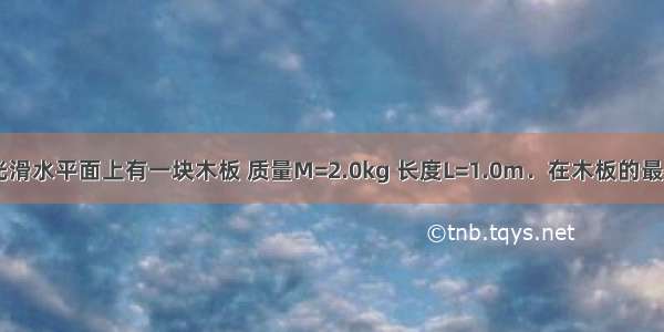 如图所示 光滑水平面上有一块木板 质量M=2.0kg 长度L=1.0m．在木板的最右端有一个