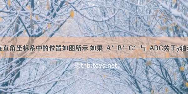 已知△ABC在直角坐标系中的位置如图所示 如果△A′B′C′与△ABC关于y轴对称 则点A