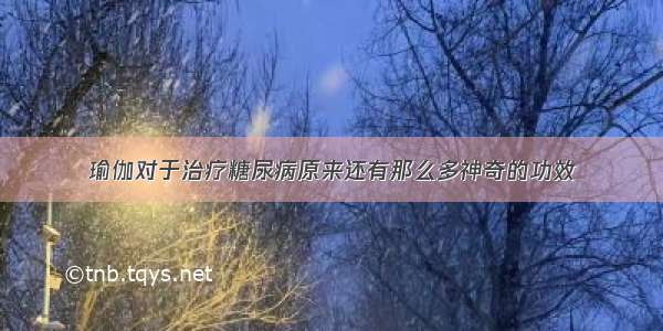 瑜伽对于治疗糖尿病原来还有那么多神奇的功效