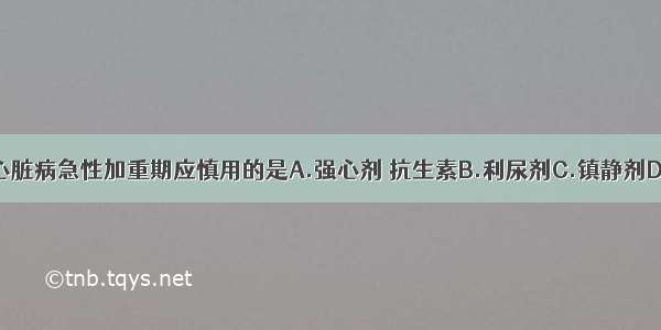 慢性肺源性心脏病急性加重期应慎用的是A.强心剂 抗生素B.利尿剂C.镇静剂D.呼吸兴奋剂