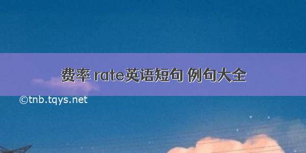 费率 rate英语短句 例句大全