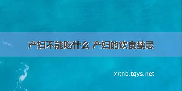 产妇不能吃什么 产妇的饮食禁忌