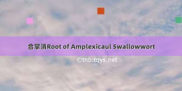 合掌消Root of Amplexicaul Swallowwort