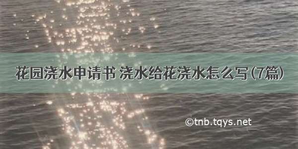 花园浇水申请书 浇水给花浇水怎么写(7篇)