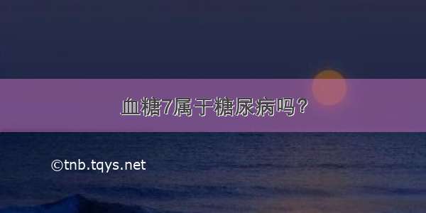 血糖7属于糖尿病吗？