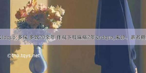 患者男 68岁 因“多尿 多饮20余年 伴双下肢麻痛2年”来诊。患者糖尿病病史2年余 