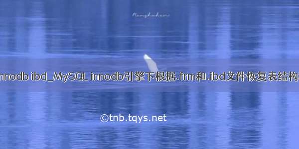 mysql innodb ibd_MySQL innodb引擎下根据.frm和.ibd文件恢复表结构和数据