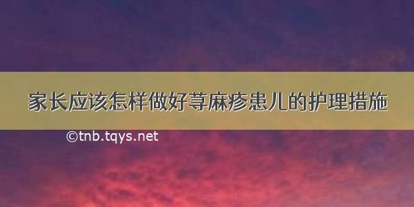 家长应该怎样做好荨麻疹患儿的护理措施