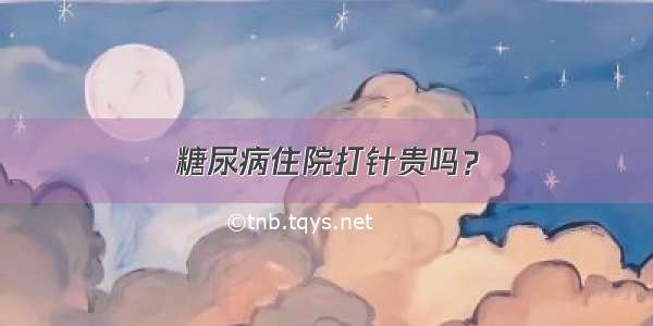 糖尿病住院打针贵吗？