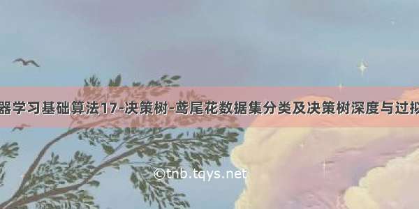 机器学习基础算法17-决策树-鸢尾花数据集分类及决策树深度与过拟合