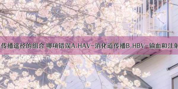 关于肝炎病毒与传播途径的组合 哪项错误A.HAV-消化道传播B.HBV-输血和注射C.HCV-输血