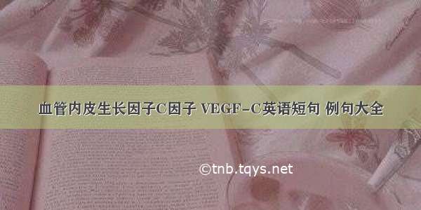 血管内皮生长因子C因子 VEGF-C英语短句 例句大全