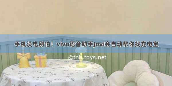 手机没电别怕！vivo语音助手Jovi会自动帮你找充电宝