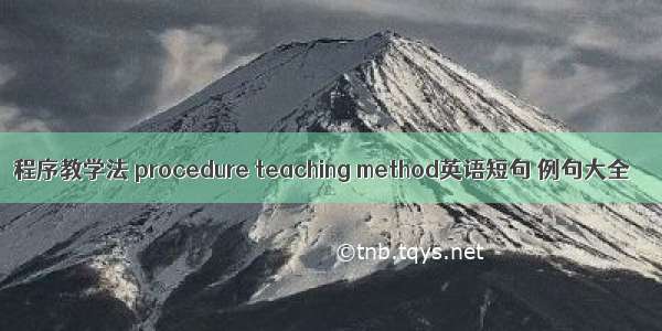 程序教学法 procedure teaching method英语短句 例句大全