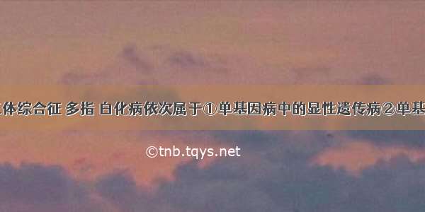 单选题21三体综合征 多指 白化病依次属于①单基因病中的显性遗传病②单基因病中的隐