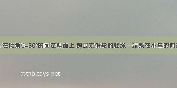 如图所示 在倾角θ=30°的固定斜面上 跨过定滑轮的轻绳一端系在小车的前端 另一端