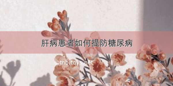 肝病患者如何提防糖尿病