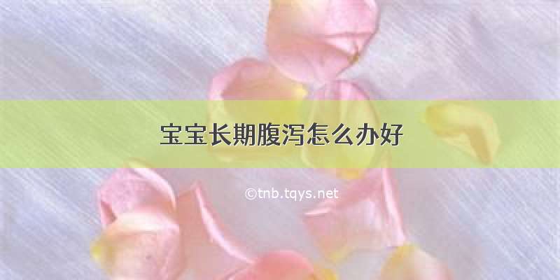 宝宝长期腹泻怎么办好