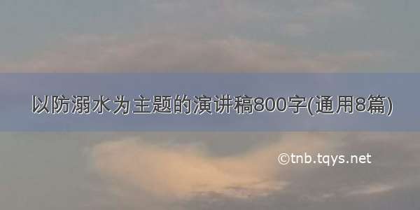 以防溺水为主题的演讲稿800字(通用8篇)