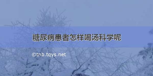 糖尿病患者怎样喝汤科学呢