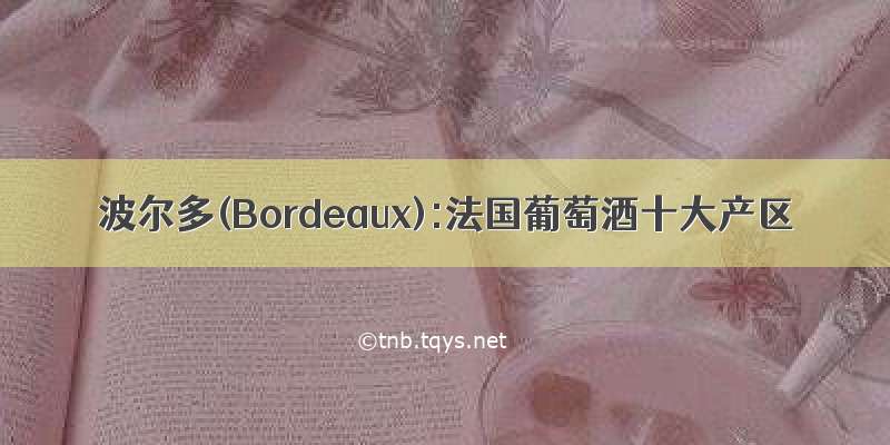 波尔多(Bordeaux):法国葡萄酒十大产区